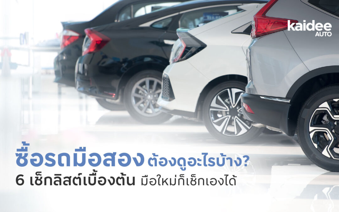 ซื้อรถมือสอง ต้องดูอะไรบ้าง? 6 เช็กลิสต์เบื้องต้น มือใหม่ก็เช็กเองได้
